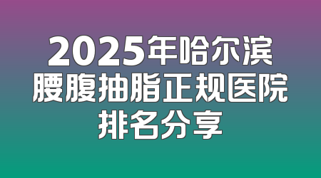 2025年哈尔滨腰腹抽脂正规医院排名分享