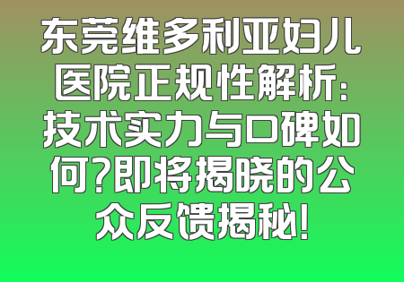 东莞维多利亚妇儿医院正规性解析：技术实力与口碑如何？即将揭晓的公众反馈揭秘！