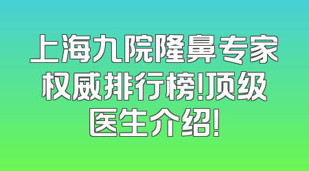 上海九院隆鼻专家权威排行榜！顶级医生介绍！