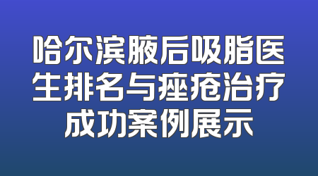 哈尔滨腋后吸脂医生排名与痤疮治疗成功案例展示