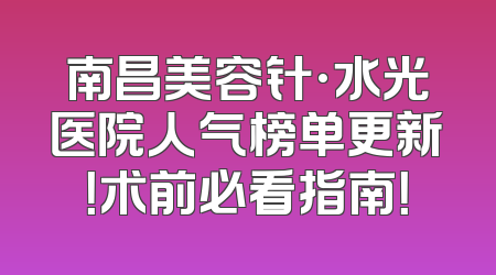 南昌美容针·水光医院人气榜单更新！术前必看指南！