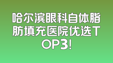 哈尔滨眼科自体脂肪填充医院优选TOP3！