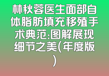 林秋蓉医生面部自体脂肪填充移殖手术典范：图解展现细节之美（年度版）