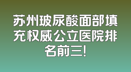 苏州玻尿酸面部填充权威公立医院排名前三！