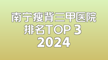 南宁瘦背三甲医院排名TOP 3 2024
