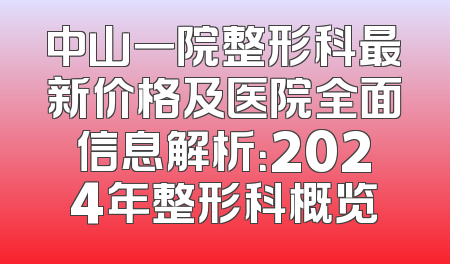 中山一院整形科最新价格及医院全面信息解析：2024年整形科概览
