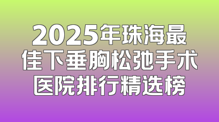2025年珠海最佳下垂胸松弛手术医院排行精选榜
