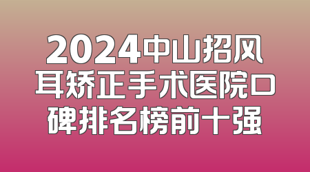 2024中山招风耳矫正手术医院口碑排名榜前十强