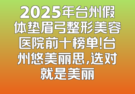2025年台州假体垫眉弓整形美容医院前十榜单！台州悠美丽思，选对就是美丽