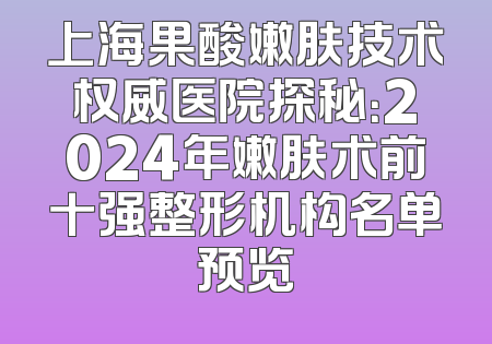 上海果酸嫩肤技术权威医院探秘：2024年嫩肤术前十强整形机构名单预览