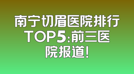 南宁切眉医院排行TOP5：前三医院报道！