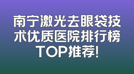 南宁激光去眼袋技术优质医院排行榜TOP推荐！