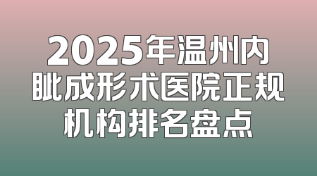 2025年温州内眦成形术医院正规机构排名盘点