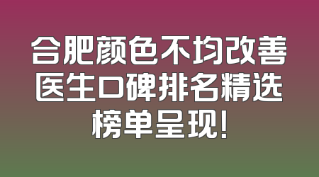 合肥颜色不均改善医生口碑排名精选榜单呈现！