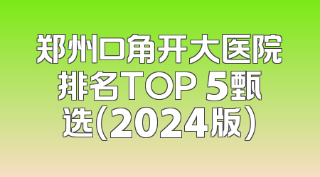 郑州口角开大医院排名TOP 5甄选（2024版）