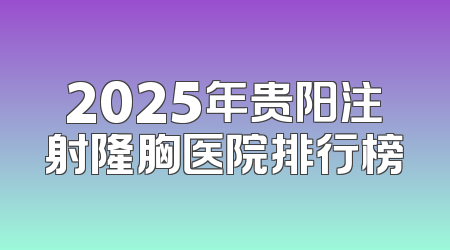 2025年贵阳注射隆胸医院排行榜
