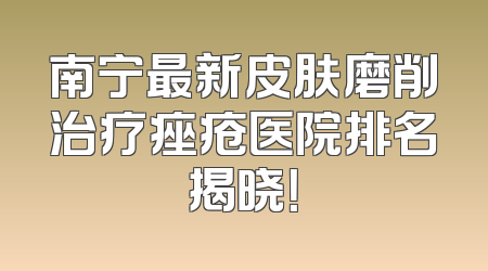 南宁最新皮肤磨削治疗痤疮医院排名揭晓！