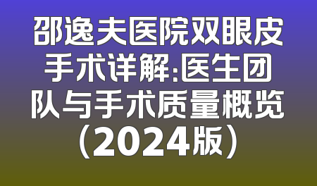 邵逸夫医院双眼皮手术详解：医生团队与手术质量概览（2024版）