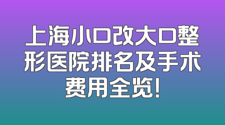 上海小口改大口整形医院排名及手术费用全览！