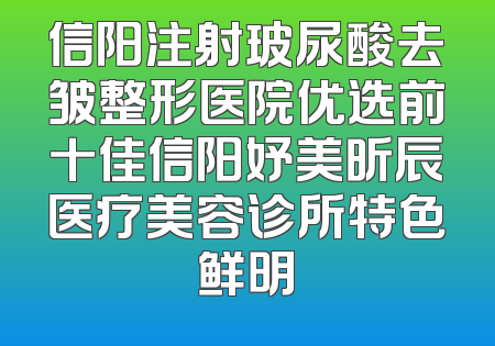 信阳注射玻尿酸去皱整形医院优选前十佳信阳妤美昕辰医疗美容诊所特色鲜明
