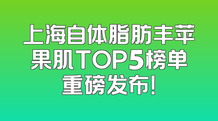 上海自体脂肪丰苹果肌TOP5榜单重磅发布！