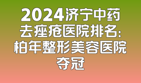 2024济宁中药去痤疮医院排名：柏年整形美容医院夺冠