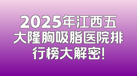 2025年江西五大隆胸吸脂医院排行榜大解密！