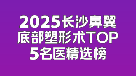 2025长沙鼻翼底部塑形术TOP5名医精选榜