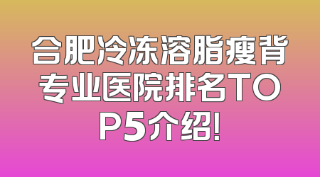合肥冷冻溶脂瘦背专业医院排名TOP5介绍！