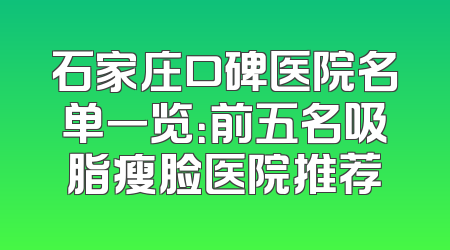 石家庄口碑医院名单一览：前五名吸脂瘦脸医院推荐