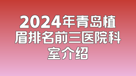 2024年青岛植眉排名前三医院科室介绍