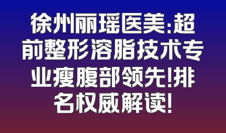 徐州丽瑶医美：超前整形溶脂技术专业瘦腹部领先！排名权威解读！