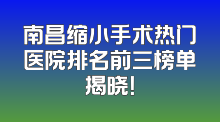 南昌缩小手术热门医院排名前三榜单揭晓！