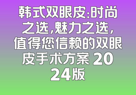 韩式双眼皮：时尚之选，魅力之选，值得您信赖的双眼皮手术方案 2024版