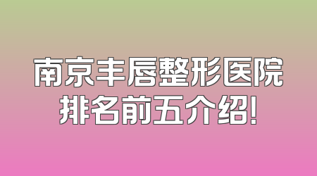 南京丰唇整形医院排名前五介绍！