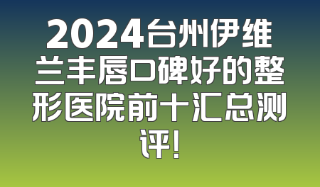 2024台州伊维兰丰唇口碑好的整形医院前十汇总测评！