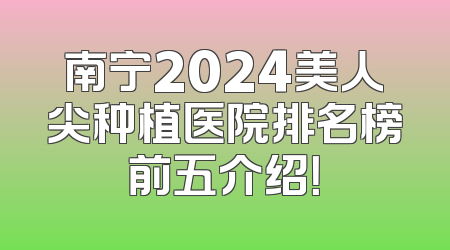 南宁2024美人尖种植医院排名榜前五介绍！