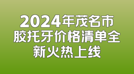 2024年茂名市胶托牙价格清单全新火热上线