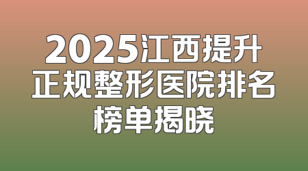 2025江西提升正规整形医院排名榜单揭晓