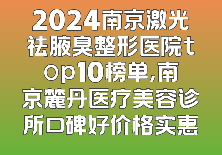 2024南京激光祛腋臭整形医院top10榜单，南京麓丹医疗美容诊所口碑好价格实惠