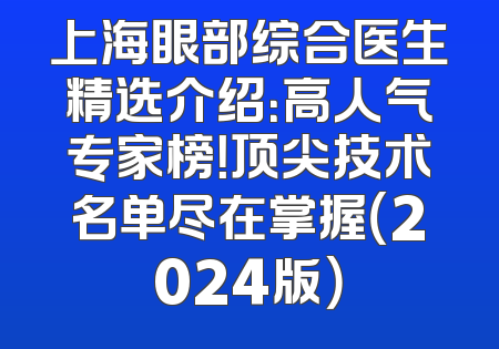 上海眼部综合医生精选介绍：高人气专家榜！顶尖技术名单尽在掌握（2024版）