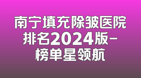 南宁填充除皱医院排名2024版-榜单星领航
