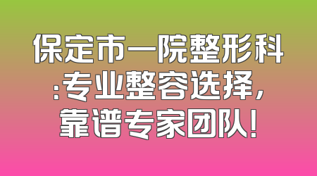 保定市一院整形科：专业整容选择，靠谱专家团队！