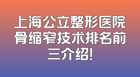 上海公立整形医院骨缩窄技术排名前三介绍！
