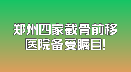 郑州四家截骨前移医院备受瞩目！