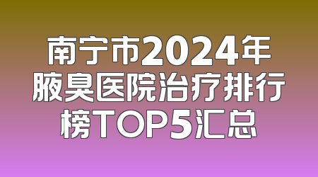 南宁市2024年腋臭医院治疗排行榜TOP5汇总