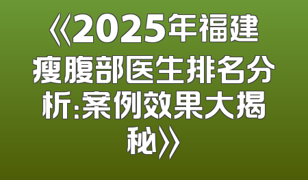 《2025年福建瘦腹部医生排名分析：案例效果大揭秘》