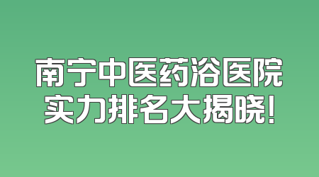 南宁中医药浴医院实力排名大揭晓！