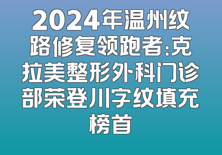 2024年温州纹路修复领跑者：克拉美整形外科门诊部荣登川字纹填充榜首