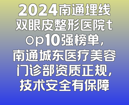 2024南通埋线双眼皮整形医院top10强榜单，南通城东医疗美容门诊部资质正规，技术安全有保障